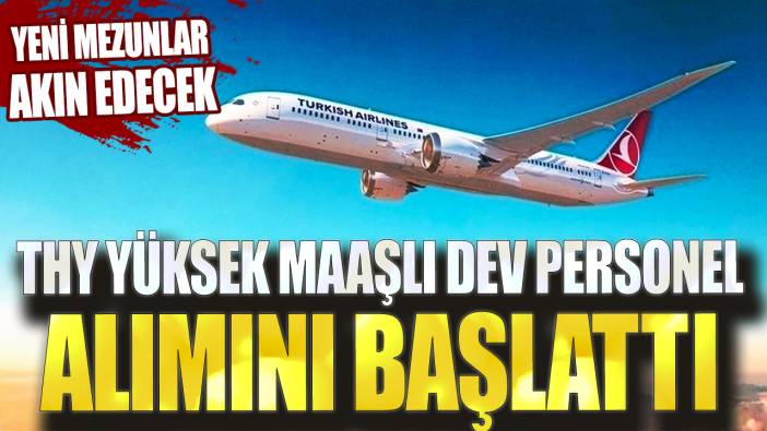 Yeni mezunlar akın edecek! THY yüksek maaşlı dev personel alımını başlattı