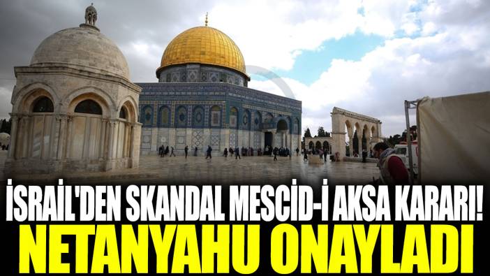 İsrail'den skandal Mescid-i Aksa kararı! Netanyahu onayladı