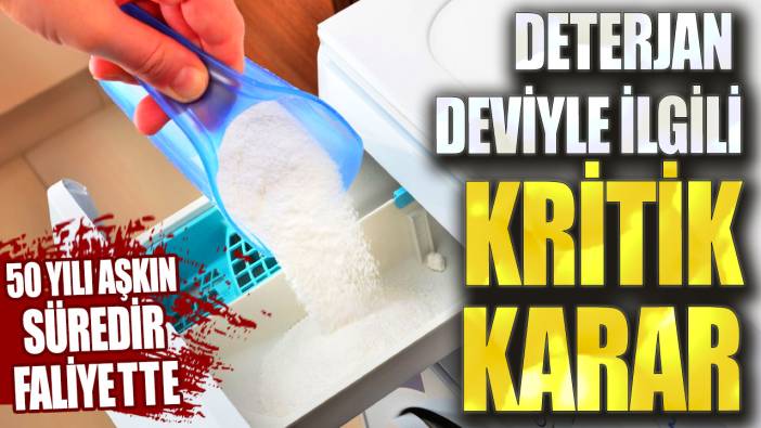 50 yılı aşkın süredir faaliyette: Deterjan deviyle ilgili kritik karar