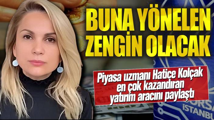 Buna yönelen zengin olacak! Piyasa uzmanı Hatice Kolçak en çok kazandıran yatırım aracını paylaştı