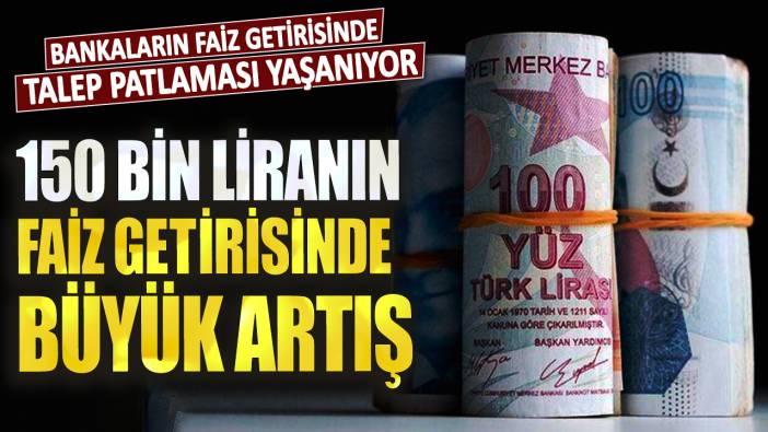 150 bin liranın mevduat getirisinde büyük artış! Bankaların faiz getirisinde talep patlaması yaşanıyor