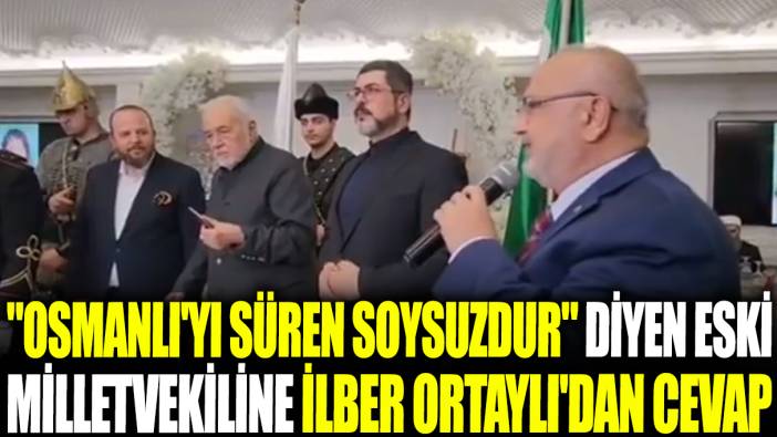 "Osmanlı'yı süren soysuzdur" diyen eski milletvekiline İlber Ortaylı'dan cevap