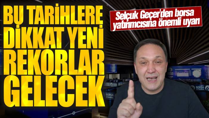 Bu tarihlere dikkat yeni rekorlar gelecek! Selçuk Geçer'den borsa yatırımcısına önemli uyarı