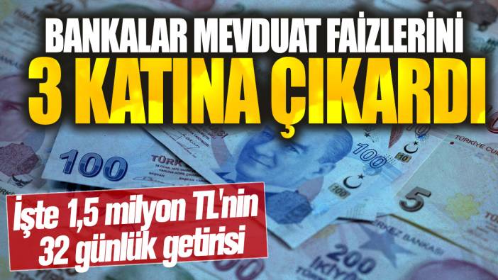 Bankalar mevduat faizlerini 3 katına çıkardı! İşte 1,5 milyon TL'nin 32 günlük getirisi