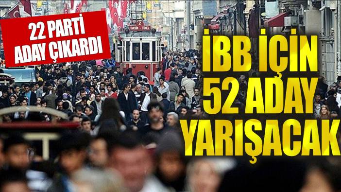 İBB Başkanlığı için 52 aday yarışacak