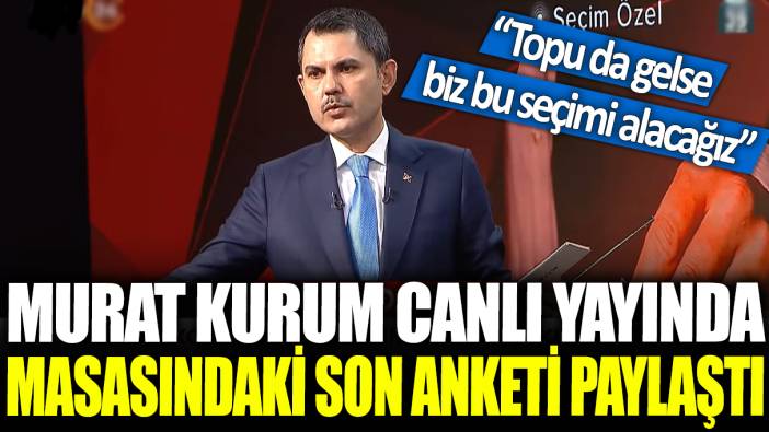 Murat Kurum canlı yayında masasındaki son anketi paylaştı: Topu da gelse biz bu seçimi alacağız