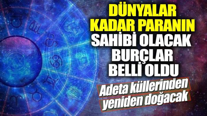 Dünyalar kadar paranın sahibi olacak burçlar belli oldu! Adeta küllerinden yeniden doğacak