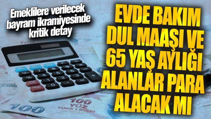 Evde bakım, dul maaşı ve 65 yaş aylığı alanlar para alacak mı? Emeklilere verilecek bayram ikramiyesinde kritik detay