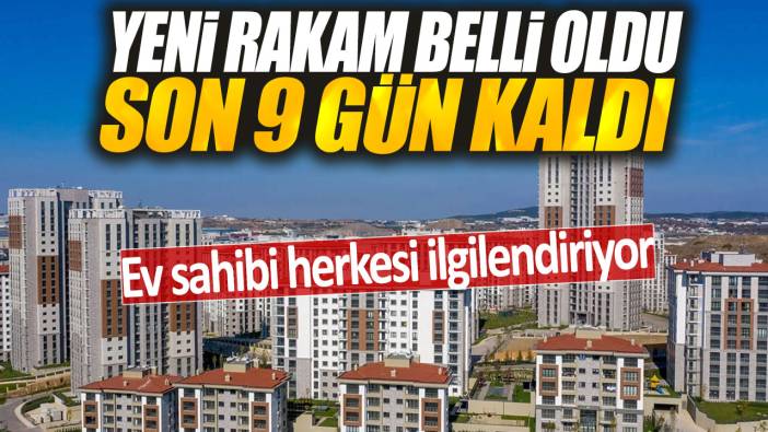 Yeni rakam belli oldu son 9 gün kaldı: Ev sahibi herkesi ilgilendiriyor