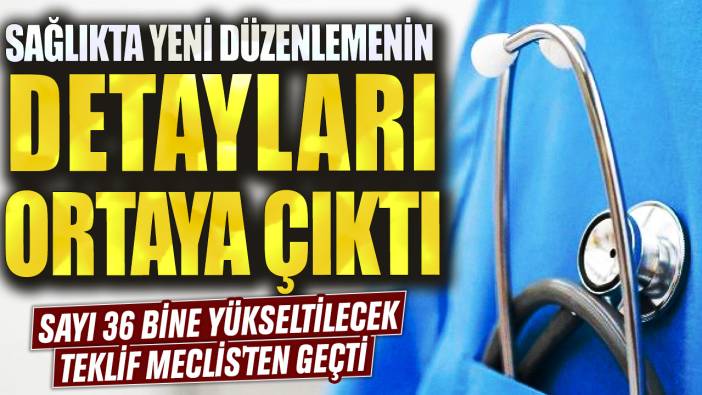 Sağlıkta yeni düzenlemenin detayları ortaya çıktı! Sayı 36 bine yükseltilecek: Teklif Meclis'ten geçti