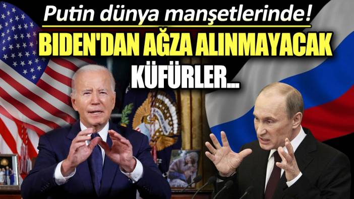 Putin dünya manşetlerinde: Biden'dan ağza alınmayacak küfürler...