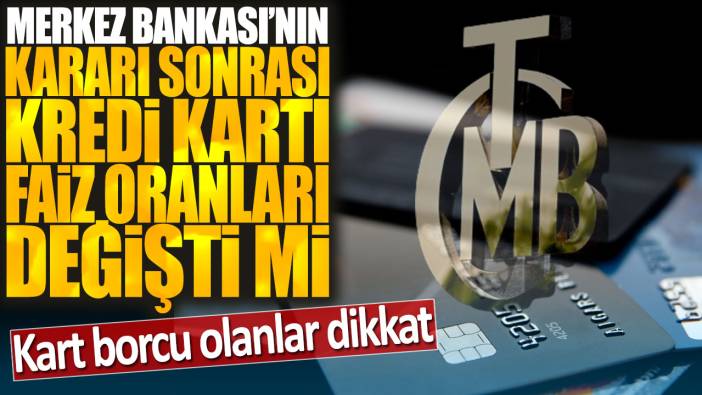 Merkez Bankası'nın kararı sonrası kredi kartı faiz oranları değişti mi? Kart borcu olanlar dikkat