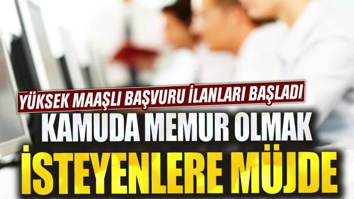 Kamuda memur olmak isteyenlere müjde! Yüksek maaşlı başvuru ilanları başladı