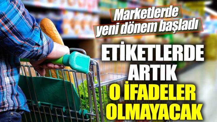 Marketlerde yeni dönem başladı!  Etiketlerde artık o ifadeler olmayacak