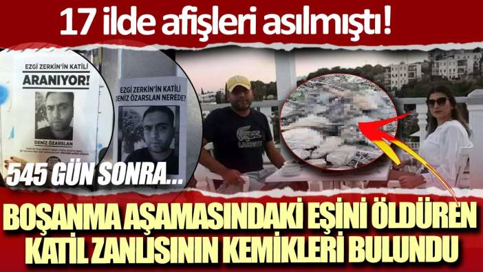 17 ilde afişleri asılmıştı: Boşanma aşamasındaki eşini öldüren katil zanlısının kemikleri 545 gün sonra bulundu!