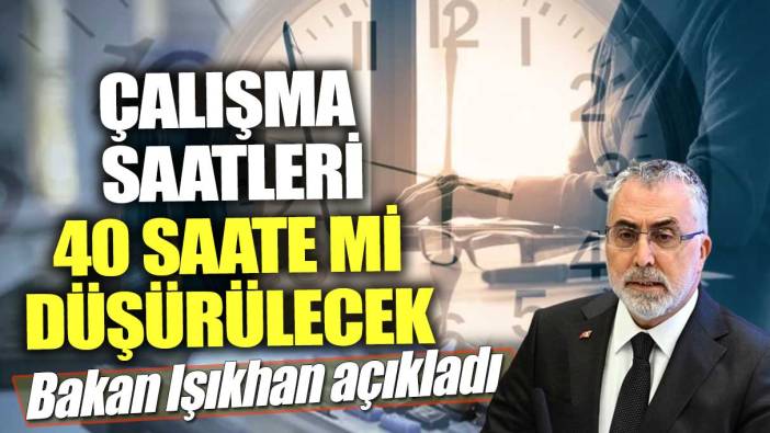 Çalışma saatleri 40 saate mi düşürülecek! Bakan Işıkhan açıkladı