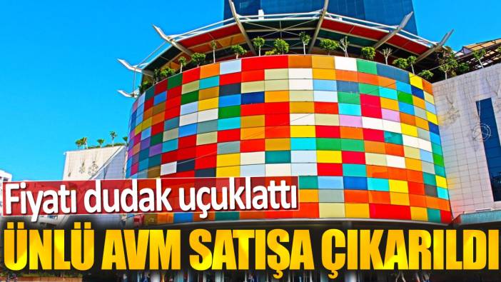 Ünlü AVM satışa çıkarıldı: Fiyatı dudak uçuklattı