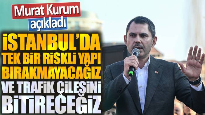 İBB adayı Murat Kurum açıkladı: İstanbul’da tek bir riskli yapı bırakmayacağız ve trafik çilesini bitireceğiz