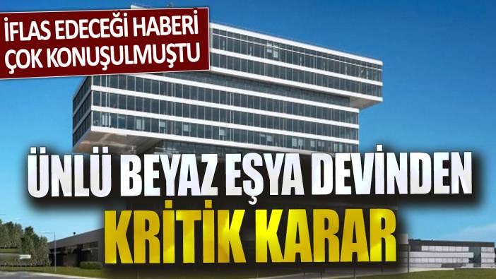 İflas edeceği haberi çok konuşulmuştu Ünlü beyaz eşya devinden kritik karar