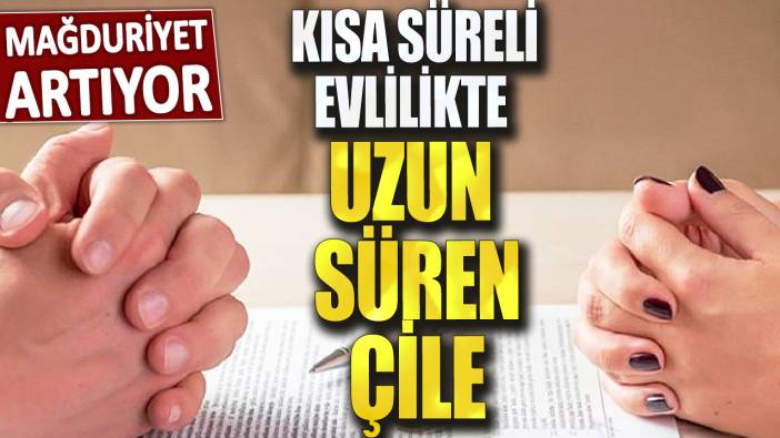 Mağduriyet artıyor! Kısa süreli evlilikte uzun süren çile