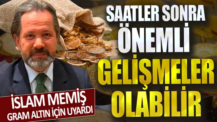 İslam Memiş gram altın için uyardı! Saatler sonra önemli gelişmeler olabilir