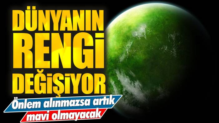 Dünya'nın rengi değişiyor! Önlem alınmazsa artık mavi olmayacak!