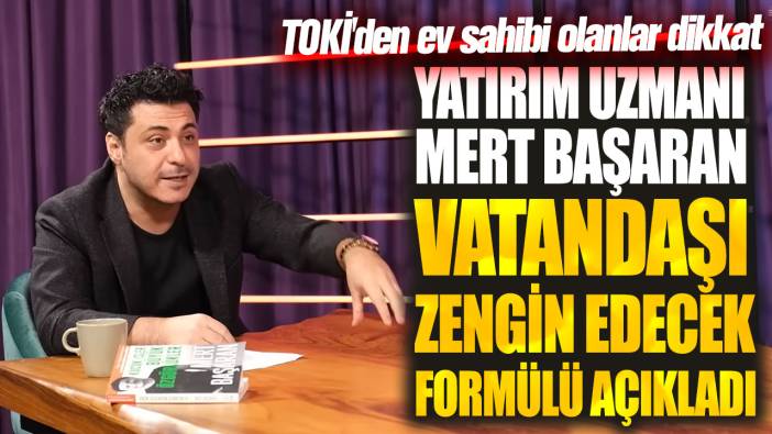 Yatırım uzmanı Mert Başaran vatandaşı zengin edecek formülü açıkladı! TOKİ'den ev sahibi olanlar dikkat