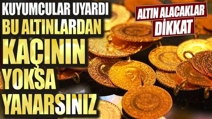 Altın alacaklar dikkat! Kuyumcular uyardı, bu altınlardan kaçının yoksa yanarsınız