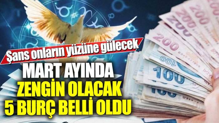 Mart ayında zengin olacak 5 burç belli oldu! Şans onların yüzüne gülecek