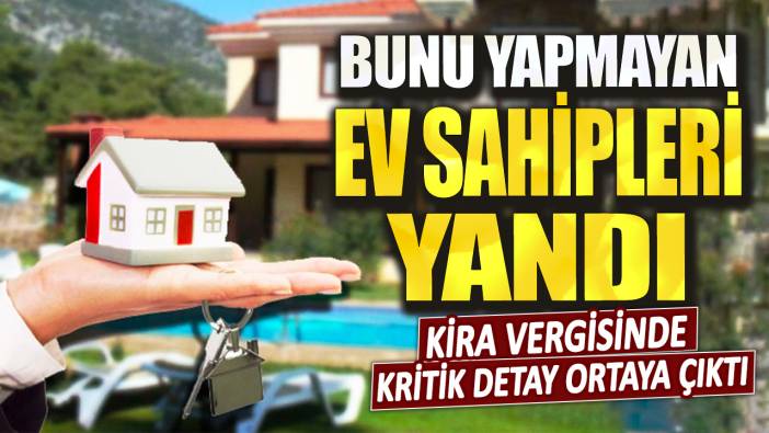 Kira vergisinde kritik detay ortaya çıktı! Bunu yapmayan ev sahipleri yandı