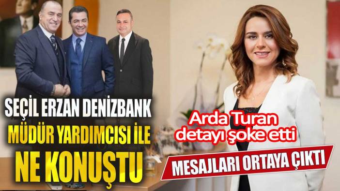 Seçil Erzan Denizbank Müdür yardımcısı ile ne konuştu? Mesajları ortaya çıktı Arda Turan detayı şoke etti