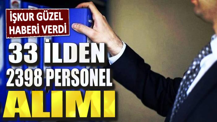 İŞKUR güzel haberi verdi! 33 ilden 2398 personel alınacak