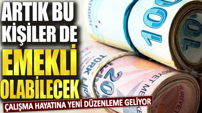 Çalışma hayatına yeni düzenleme geliyor! Artık bu kişiler de emekli olabilecek