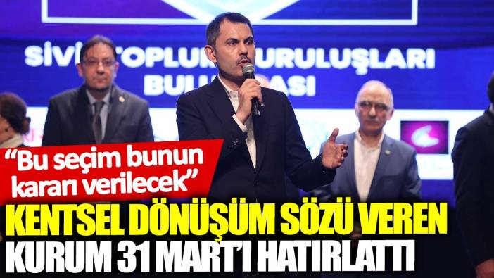 Kentsel dönüşüm sözü veren Kurum 31 Mart’ı hatırlattı