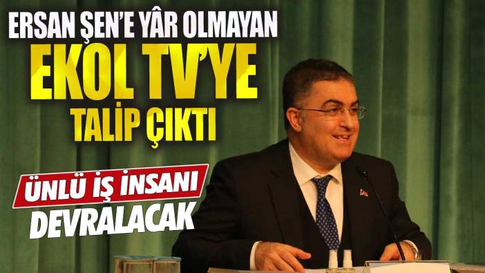 Ersan Şen'e yar olamayan Ekol TV'ye talip çıktı ünlü iş insanı devralacak