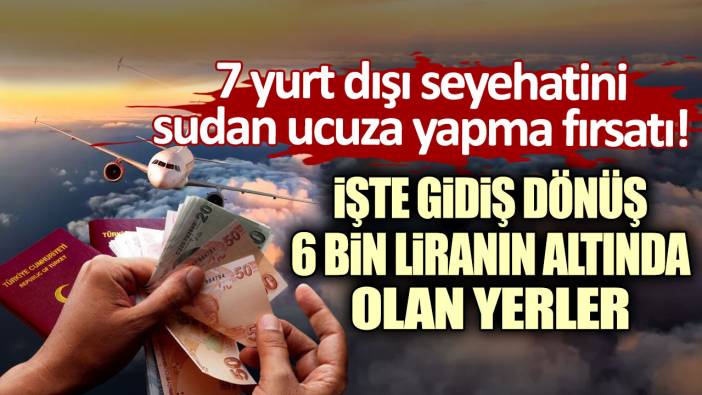 7 yurt dışı seyehatini sudan ucuza yapma fırsatı: İşte gidiş dönüş 6 bin liranın altında olan yerler