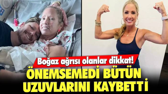 Boğaz ağrısı olanlar dikkat: Önemsemedi bütün uzuvlarını kaybetti!