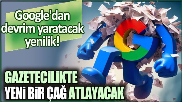 Google'dan devrim yaratacak yenilik: Gazetecilikte yeni bir çağ atlayacak!