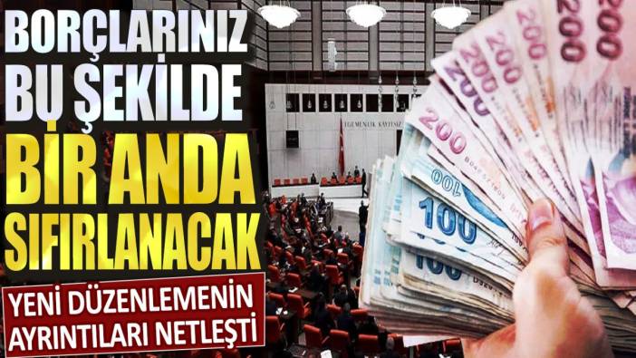 Yeni düzenlemenin ayrıntıları netleşti! Borçlarınız bu şekilde bir anda sıfırlanacak