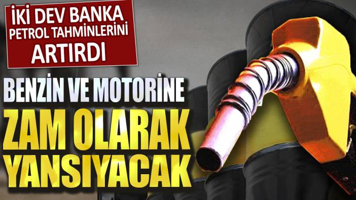 Benzin ve motorine zam olarak yansıyacak! İki dev banka petrol tahminlerini artırdı