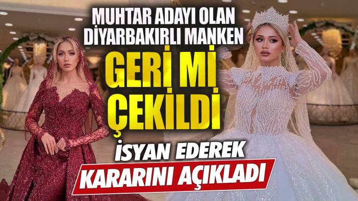 Muhtar adayı olan Diyarbakırlı manken geri mi çekildi isyan ederek kararını açıkladı