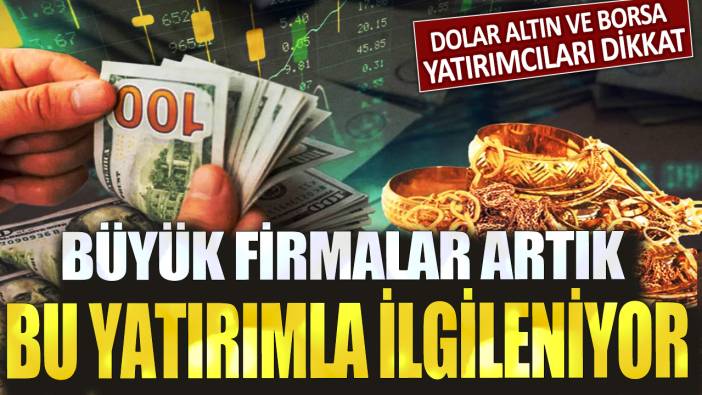 Dolar altın ve borsa yatırımcıları dikkat! Büyük firmalar artık bu yatırımla ilgileniyor