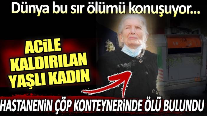 Acile kaldırılan yaşlı kadın hastanenin çöp konteynerinde ölü bulundu