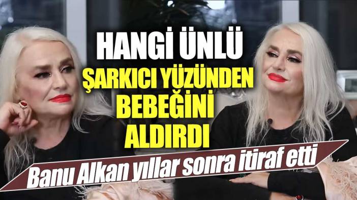 Banu Alkan yıllar sonra itiraf etti! Hangi ünlü şarkıcı yüzünden bebeğini aldırdı