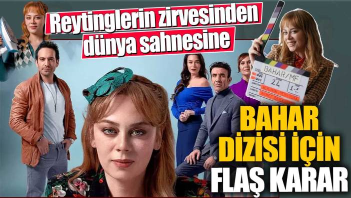 Reytinglerin zirvesinden dünya sahnesine! Bahar dizisi için flaş karar