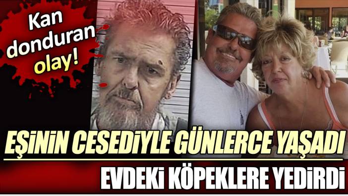 Kan donduran olay: Eşinin cesediyle günlerce yaşadı: Evdeki köpeklere yedirdi