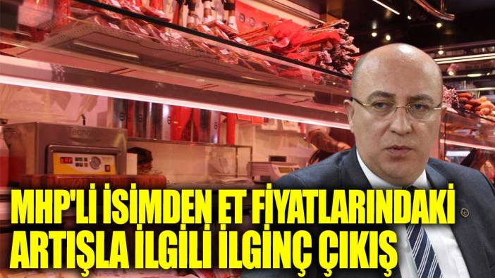 MHP'li isimden et fiyatlarındaki artışla ilgili ilginç çıkış