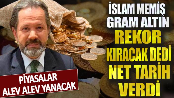 İslam Memiş gram altın rekor kıracak dedi net tarih verdi! Piyasalar alev alev yanacak