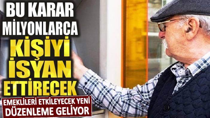 Emeklileri etkileyecek yeni düzenleme geliyor! Bu karar milyonlarca kişiyi isyan ettirecek