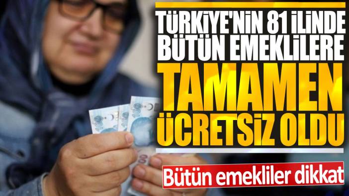 Türkiye'nin 81 ilinde bütün emeklilere tamamen ücretsiz oldu: SSK Bağ-Kur ve bütün emeklilere müjde